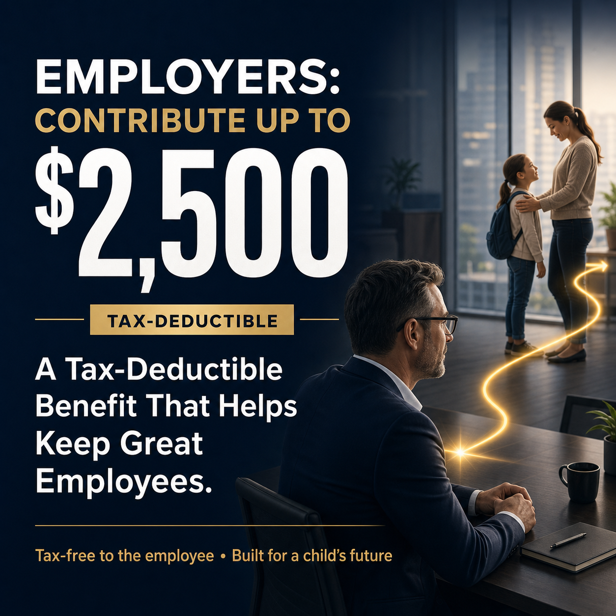 Employers can contribute up to $2,500 per employee, a tax-deductible benefit that is tax-free to the employee and built for a child's future